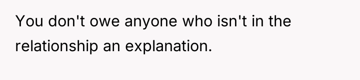 You don't owe anyone who isn't in the relationship an...