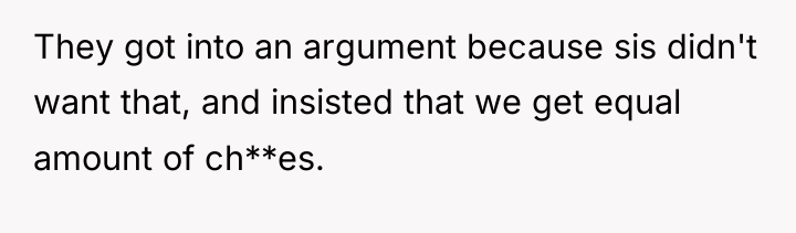They got into an argument because sis didn't want that,...