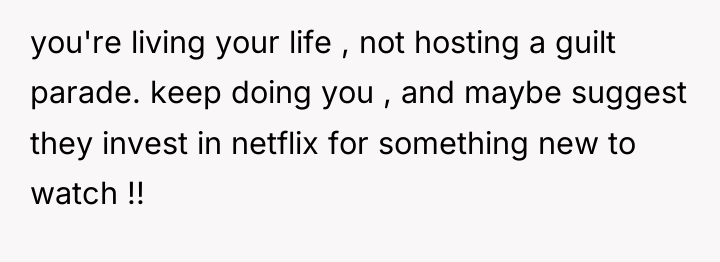 you're living your life , not hosting a guilt parade....