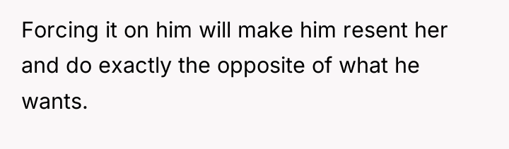 Forcing it on him will make him resent her and...