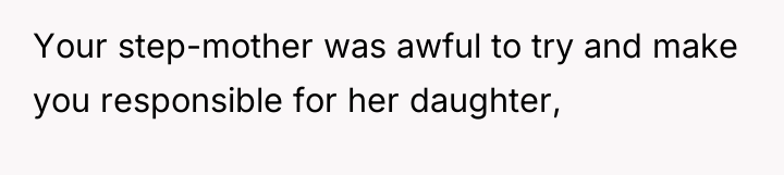 Your step-mother was awful to try and make you responsible...