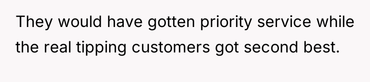 They would have gotten priority service while the real tipping...