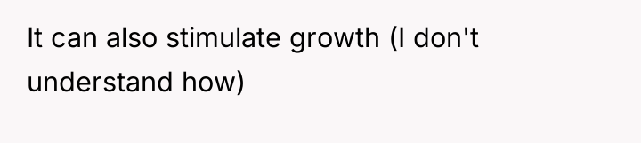 It can also stimulate growth (I don't understand how)