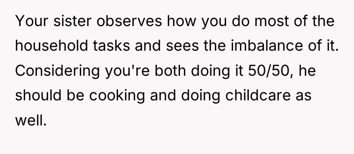 Your sister observes how you do most of the household...
