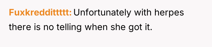 Fuxkreddittttt Unfortunately with herpes there is no telling when she...