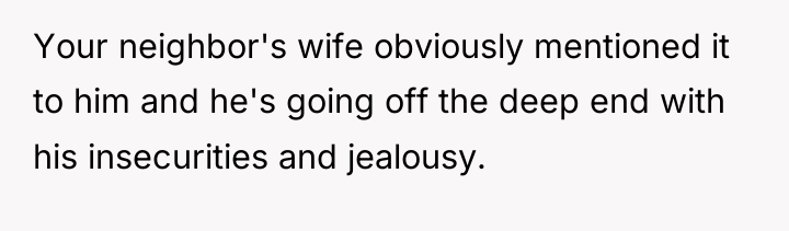 Your neighbor's wife obviously mentioned it to him and he's...