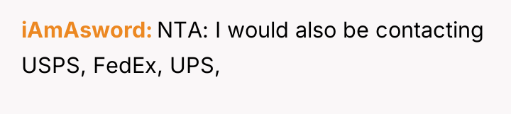 iAmAsword NTA: I would also be contacting USPS, FedEx, UPS,