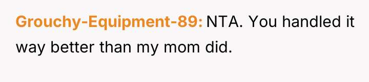 Grouchy-Equipment-89 NTA. You handled it way better than my mom...