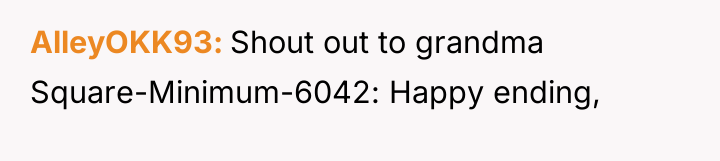 AlleyOKK93 Shout out to grandma Square-Minimum-6042: Happy ending,