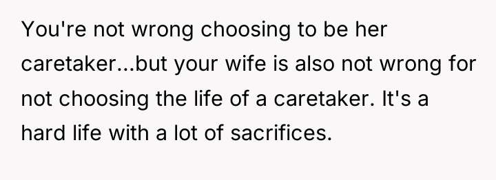 You're not wrong choosing to be her caretaker...but your wife...