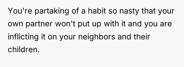 You're partaking of a habit so nasty that your own...