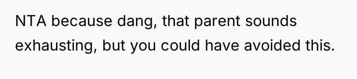 NTA because dang, that parent sounds exhausting, but you could...
