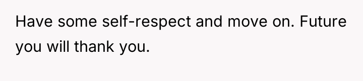 Have some self-respect and move on. Future you will thank...