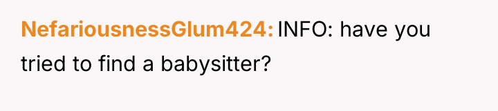 NefariousnessGlum424 INFO: have you tried to find a babysitter?