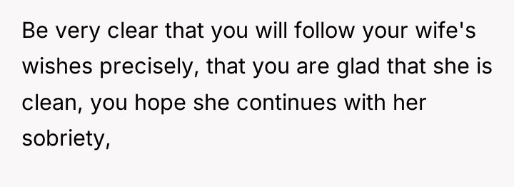 Be very clear that you will follow your wife's wishes...