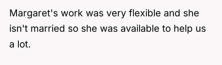 Margaret's work was very flexible and she isn't married so...