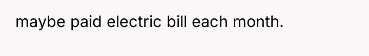 maybe paid electric bill each month.