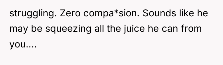 struggling. Zero compa*sion. Sounds like he may be squeezing all...