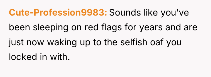 Cute-Profession9983 Sounds like you've been sleeping on red flags for...
