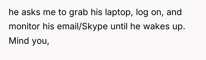 he asks me to grab his laptop, log on, and...