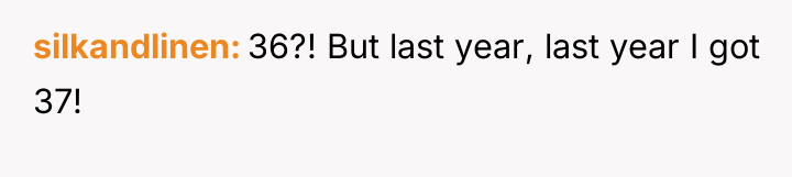 silkandlinen 36?! But last year, last year I got 37!