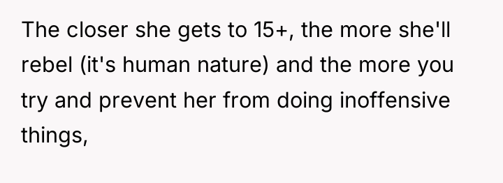 The closer she gets to 15+, the more she'll rebel...