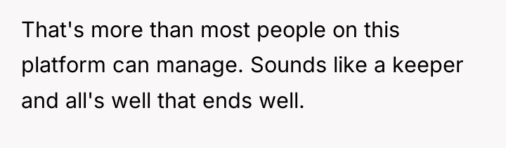 That's more than most people on this platform can manage....