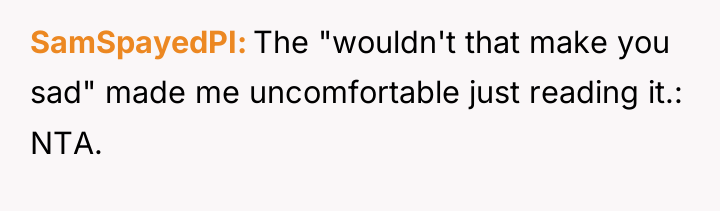 SamSpayedPI The "wouldn't that make you sad" made me uncomfortable...