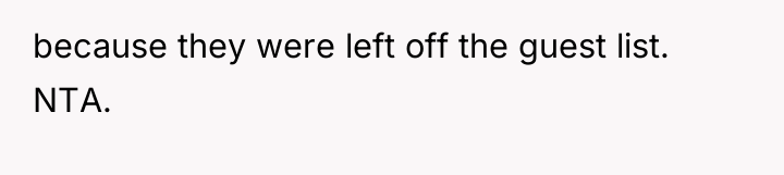 because they were left off the guest list. NTA.