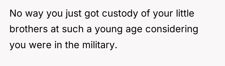 No way you just got custody of your little brothers...