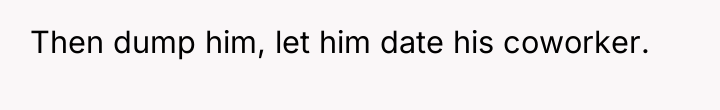 Then dump him, let him date his coworker.