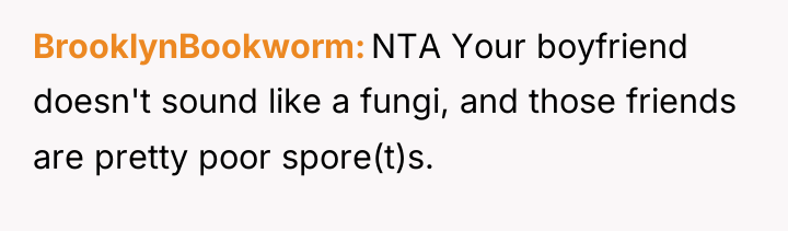 BrooklynBookworm NTA Your boyfriend doesn't sound like a fungi, and...
