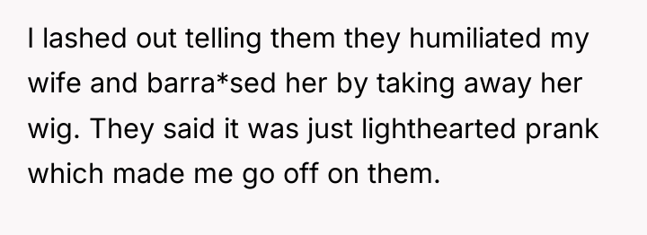 I lashed out telling them they humiliated my wife and...