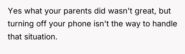 Yes what your parents did wasn't great, but turning off...