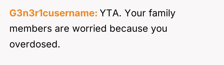 G3n3r1cusername YTA. Your family members are worried because you overdosed.