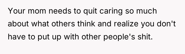 Your mom needs to quit caring so much about what...