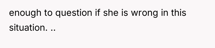 enough to question if she is wrong in this situation....