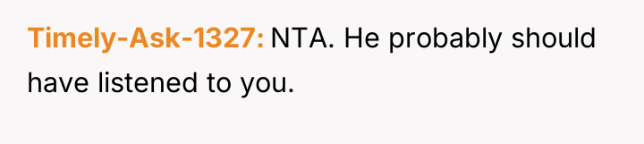 Timely-Ask-1327 NTA. He probably should have listened to you.