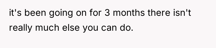 it's been going on for 3 months there isn't really...