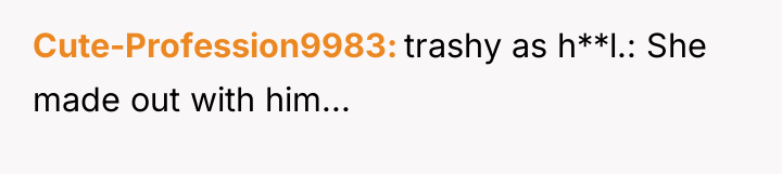 Cute-Profession9983 trashy as h**l.: She made out with him...