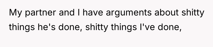 My partner and I have arguments about shitty things he's...