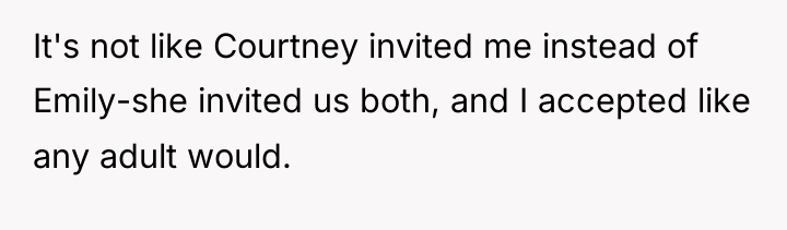 It's not like Courtney invited me instead of Emily-she invited...