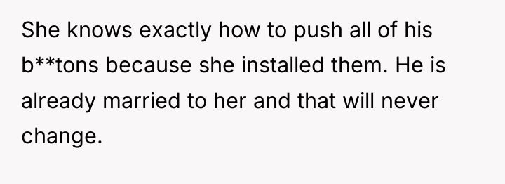 She knows exactly how to push all of his b**tons...
