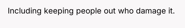 Including keeping people out who damage it.