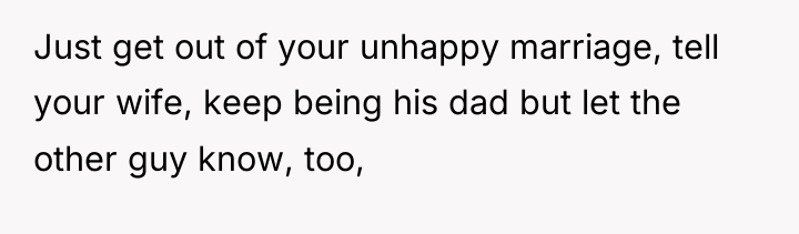 Just get out of your unhappy marriage, tell your wife,...