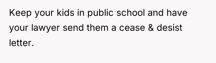 Keep your kids in public school and have your lawyer...