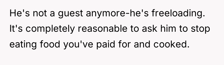He's not a guest anymore-he's freeloading. It's completely reasonable to...