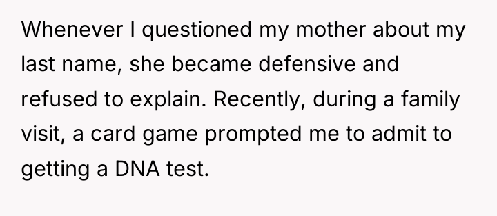 Whenever I questioned my mother about my last name, she...
