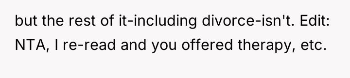 but the rest of it-including divorce-isn't. Edit: NTA, I re-read...