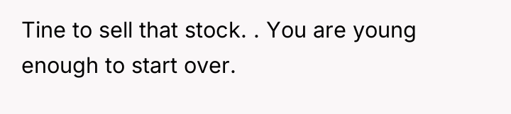Tine to sell that stock. . You are young enough...
